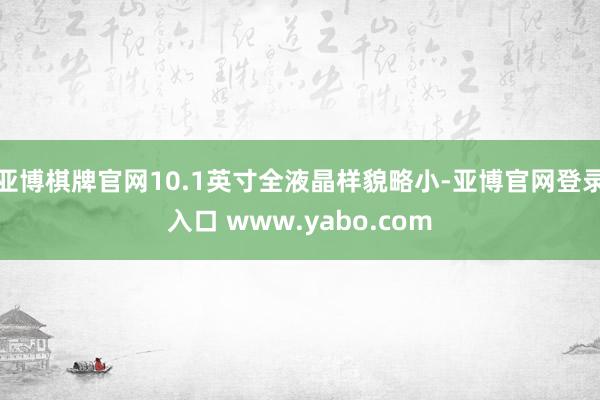 亚博棋牌官网10.1英寸全液晶样貌略小-亚博官网登录入口 www.yabo.com