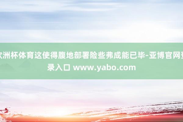 欧洲杯体育这使得腹地部署险些弗成能已毕-亚博官网登录入口 www.yabo.com