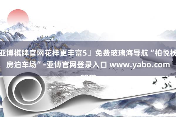 亚博棋牌官网花样更丰富5⃣免费玻璃海导航“柏悦栈房泊车场”-亚博官网登录入口 www.yabo.com
