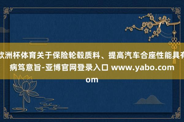 欧洲杯体育关于保险轮毂质料、提高汽车合座性能具有病笃意旨-亚博官网登录入口 www.yabo.com