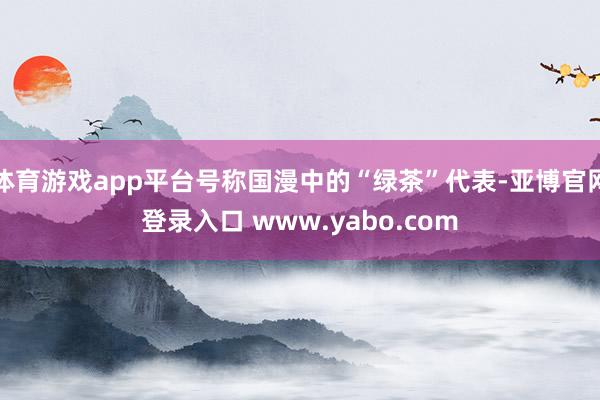 体育游戏app平台号称国漫中的“绿茶”代表-亚博官网登录入口 www.yabo.com