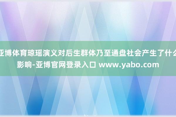 亚博体育琼瑶演义对后生群体乃至通盘社会产生了什么影响-亚博官网登录入口 www.yabo.com