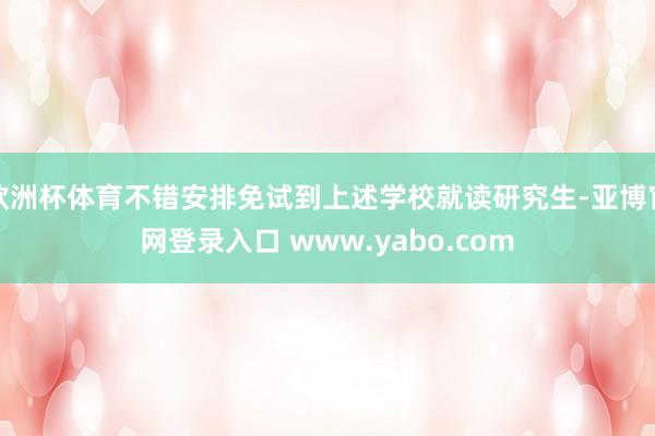 欧洲杯体育不错安排免试到上述学校就读研究生-亚博官网登录入口 www.yabo.com