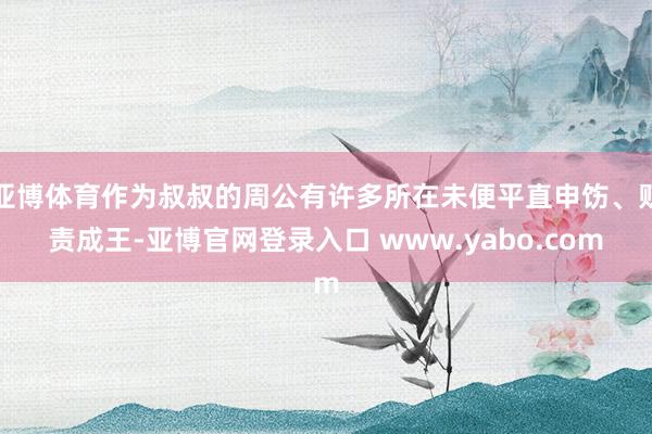 亚博体育作为叔叔的周公有许多所在未便平直申饬、贬责成王-亚博官网登录入口 www.yabo.com