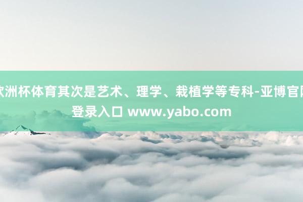 欧洲杯体育其次是艺术、理学、栽植学等专科-亚博官网登录入口 www.yabo.com