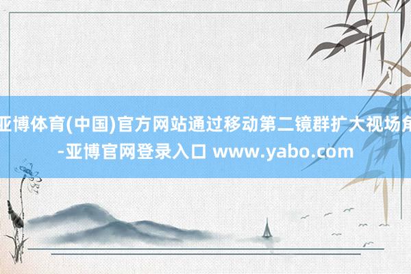 亚博体育(中国)官方网站通过移动第二镜群扩大视场角-亚博官网登录入口 www.yabo.com