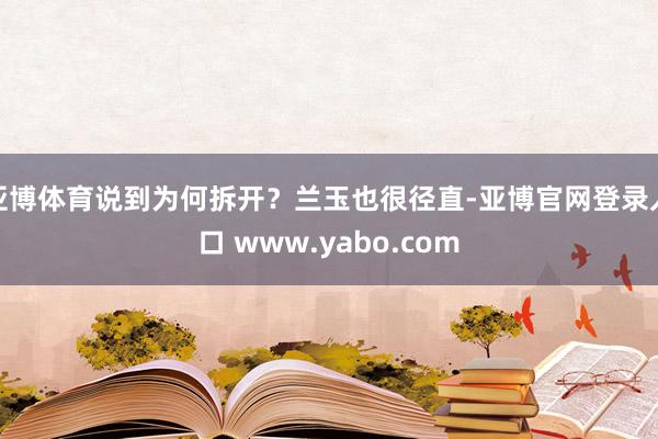 亚博体育说到为何拆开？兰玉也很径直-亚博官网登录入口 www.yabo.com