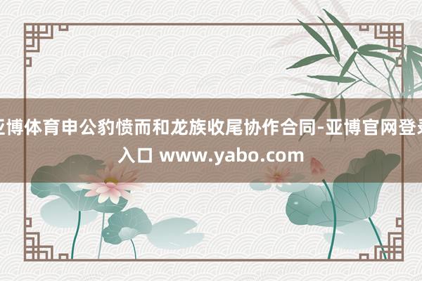 亚博体育申公豹愤而和龙族收尾协作合同-亚博官网登录入口 www.yabo.com