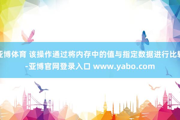 亚博体育 该操作通过将内存中的值与指定数据进行比较-亚博官网登录入口 www.yabo.com
