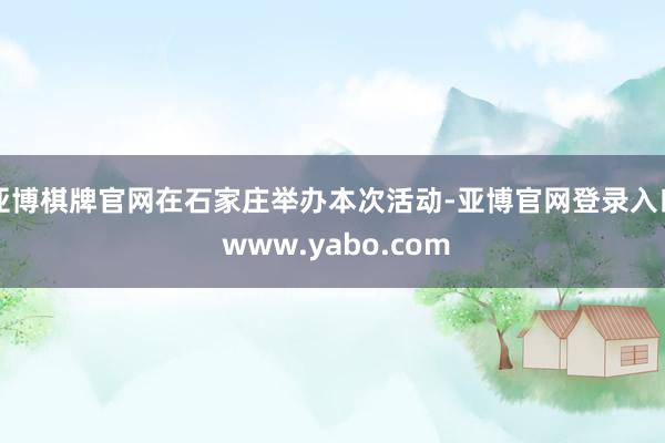 亚博棋牌官网在石家庄举办本次活动-亚博官网登录入口 www.yabo.com