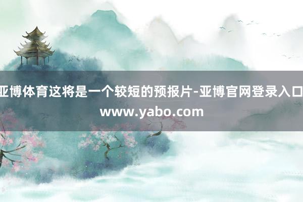 亚博体育这将是一个较短的预报片-亚博官网登录入口 www.yabo.com