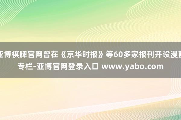 亚博棋牌官网曾在《京华时报》等60多家报刊开设漫画专栏-亚博官网登录入口 www.yabo.com