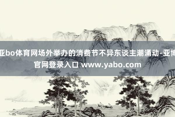 亚bo体育网场外举办的消费节不异东谈主潮涌动-亚博官网登录入口 www.yabo.com