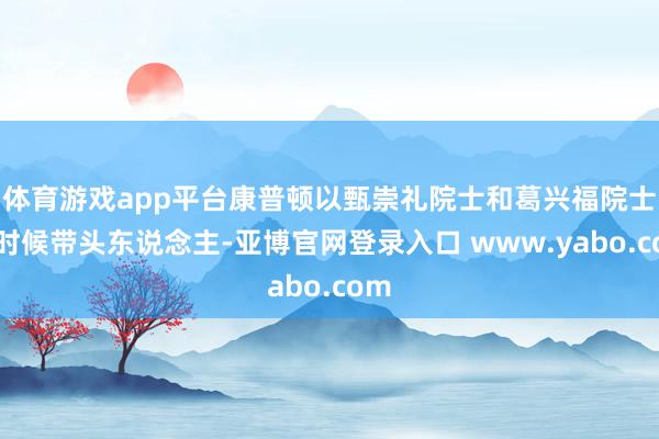 体育游戏app平台康普顿以甄崇礼院士和葛兴福院士为时候带头东说念主-亚博官网登录入口 www.yabo.com