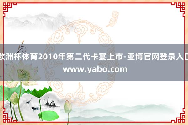 欧洲杯体育2010年第二代卡宴上市-亚博官网登录入口 www.yabo.com