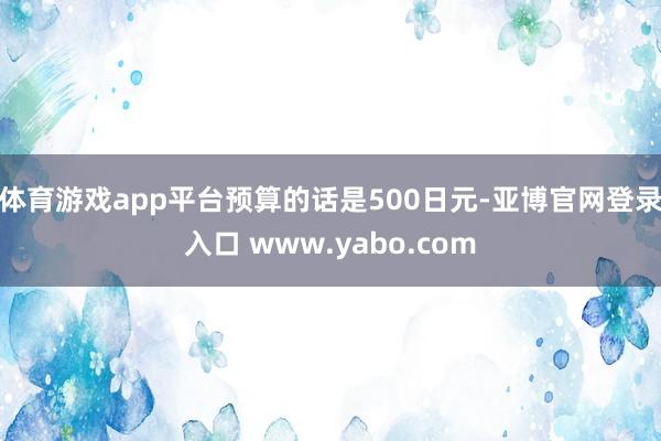 体育游戏app平台预算的话是500日元-亚博官网登录入口 www.yabo.com