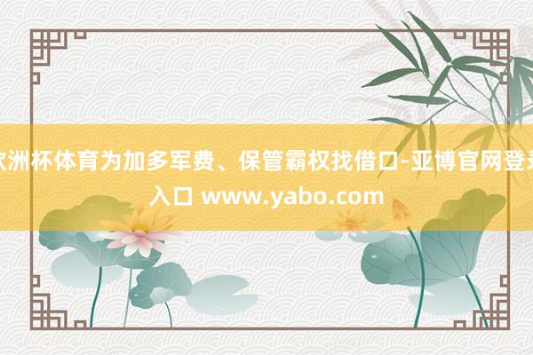 欧洲杯体育为加多军费、保管霸权找借口-亚博官网登录入口 www.yabo.com