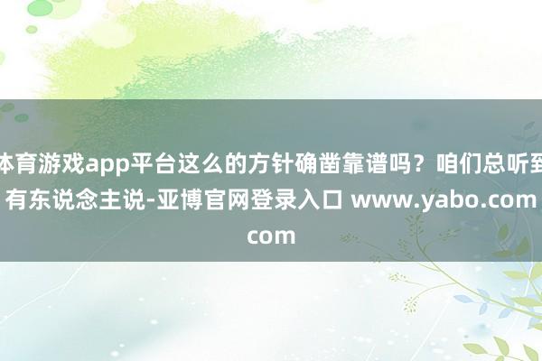 体育游戏app平台这么的方针确凿靠谱吗？咱们总听到有东说念主说-亚博官网登录入口 www.yabo.com