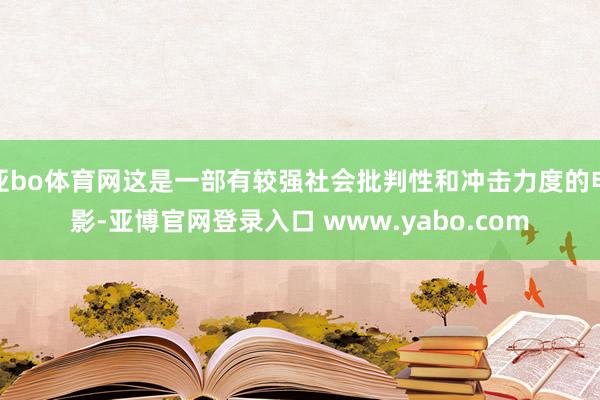 亚bo体育网这是一部有较强社会批判性和冲击力度的电影-亚博官网登录入口 www.yabo.com