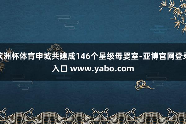 欧洲杯体育申城共建成146个星级母婴室-亚博官网登录入口 www.yabo.com