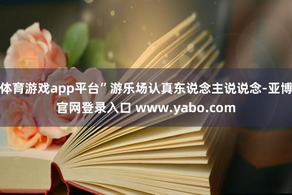 体育游戏app平台”游乐场认真东说念主说说念-亚博官网登录入口 www.yabo.com