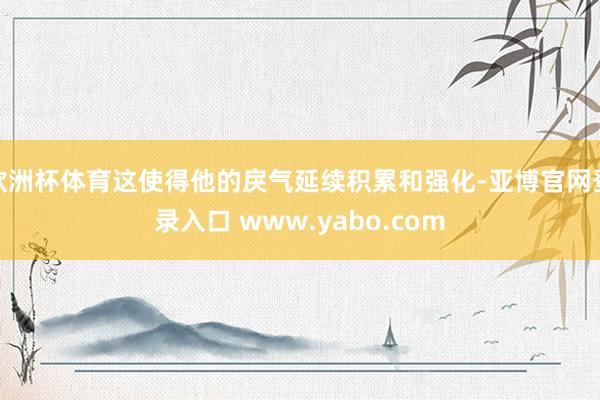 欧洲杯体育这使得他的戾气延续积累和强化-亚博官网登录入口 www.yabo.com