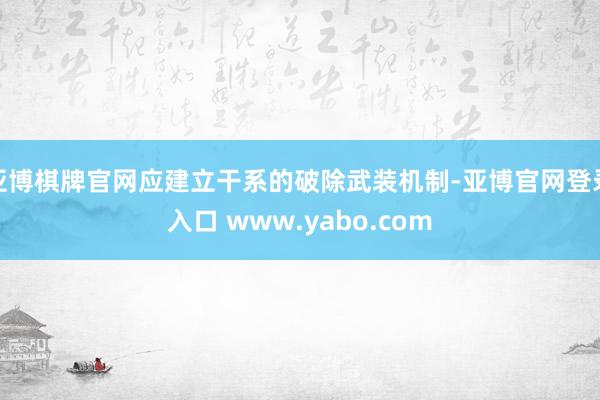 亚博棋牌官网应建立干系的破除武装机制-亚博官网登录入口 www.yabo.com