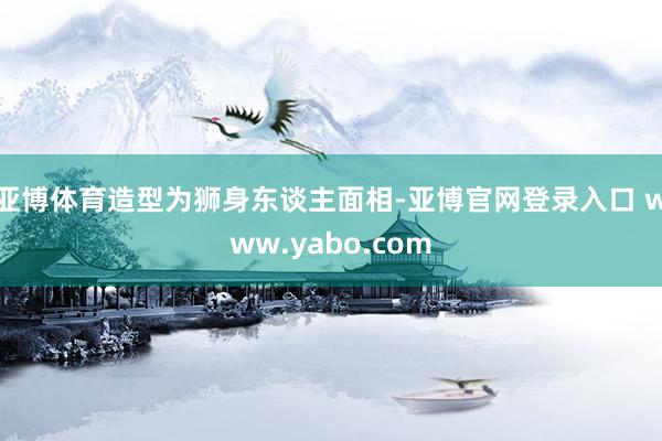 亚博体育造型为狮身东谈主面相-亚博官网登录入口 www.yabo.com
