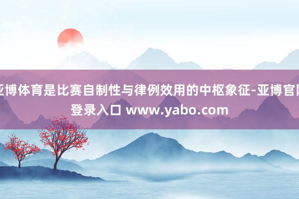亚博体育是比赛自制性与律例效用的中枢象征-亚博官网登录入口 www.yabo.com