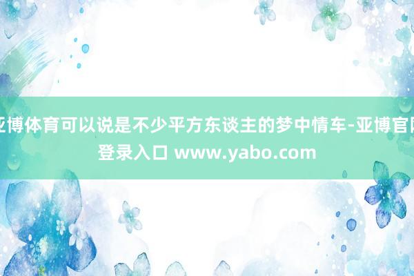 亚博体育可以说是不少平方东谈主的梦中情车-亚博官网登录入口 www.yabo.com