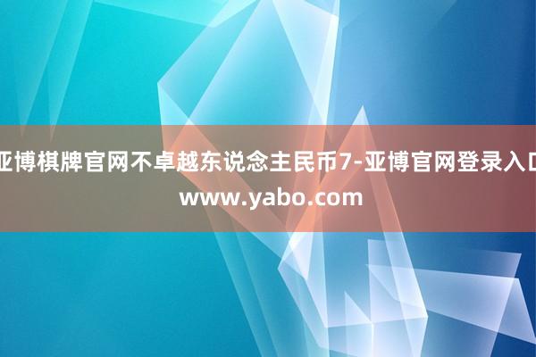 亚博棋牌官网不卓越东说念主民币7-亚博官网登录入口 www.yabo.com
