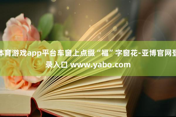 体育游戏app平台车窗上点缀“福”字窗花-亚博官网登录入口 www.yabo.com
