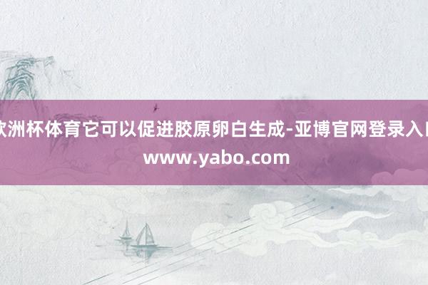 欧洲杯体育它可以促进胶原卵白生成-亚博官网登录入口 www.yabo.com