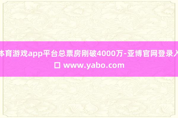 体育游戏app平台总票房刚破4000万-亚博官网登录入口 www.yabo.com
