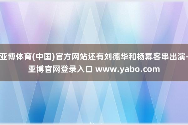 亚博体育(中国)官方网站还有刘德华和杨幂客串出演-亚博官网登录入口 www.yabo.com