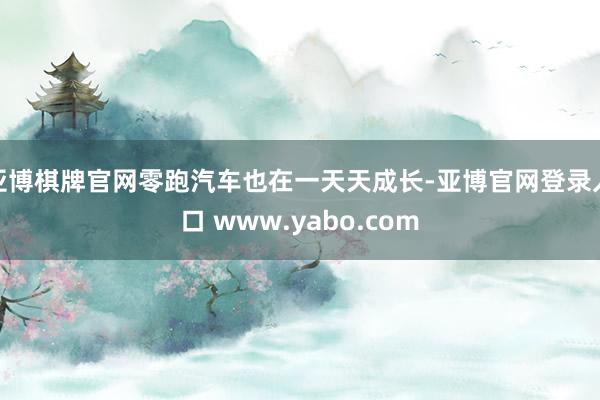 亚博棋牌官网零跑汽车也在一天天成长-亚博官网登录入口 www.yabo.com