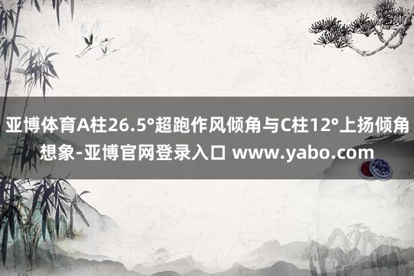 亚博体育A柱26.5°超跑作风倾角与C柱12°上扬倾角想象-亚博官网登录入口 www.yabo.com