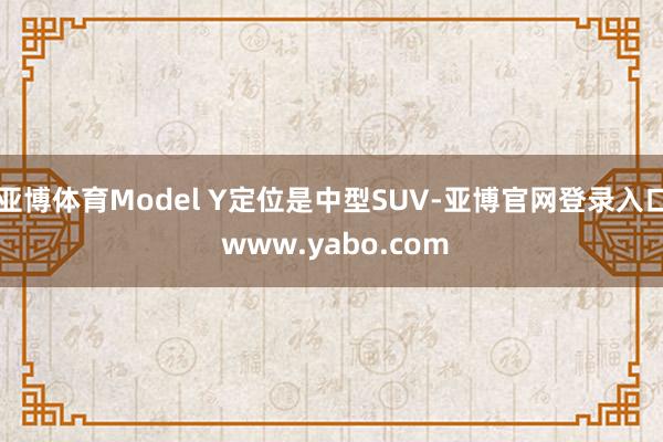 亚博体育Model Y定位是中型SUV-亚博官网登录入口 www.yabo.com