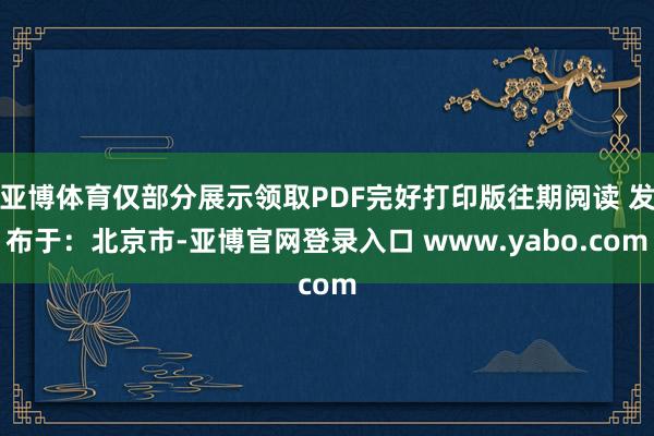 亚博体育仅部分展示领取PDF完好打印版往期阅读 发布于：北京市-亚博官网登录入口 www.yabo.com