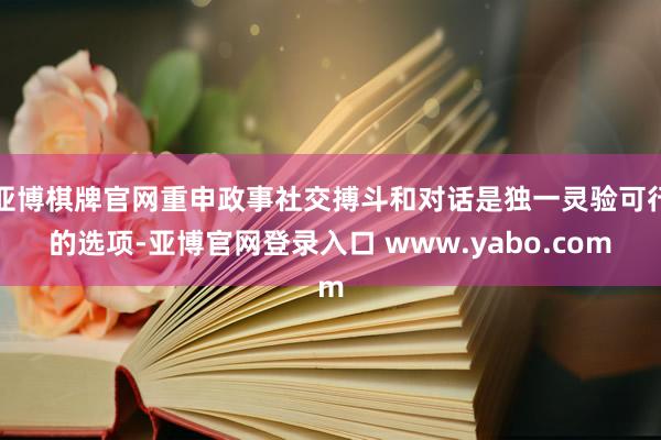 亚博棋牌官网重申政事社交搏斗和对话是独一灵验可行的选项-亚博官网登录入口 www.yabo.com
