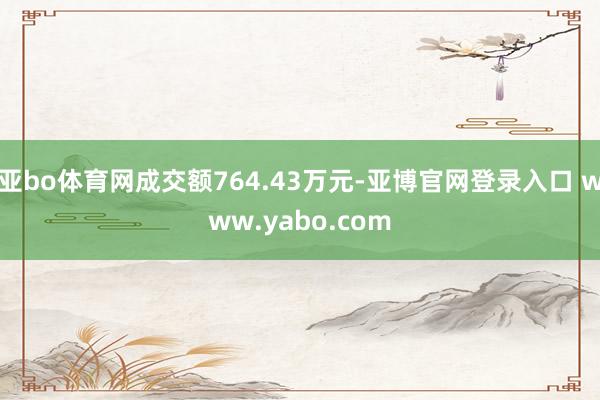 亚bo体育网成交额764.43万元-亚博官网登录入口 www.yabo.com