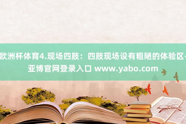 欧洲杯体育4.现场四肢：四肢现场设有粗陋的体验区-亚博官网登录入口 www.yabo.com