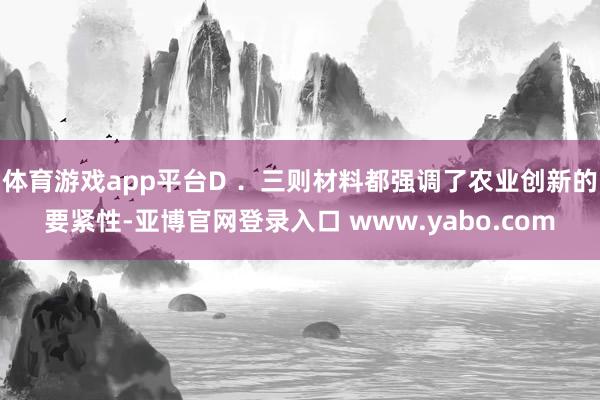 体育游戏app平台D ．三则材料都强调了农业创新的要紧性-亚博官网登录入口 www.yabo.com