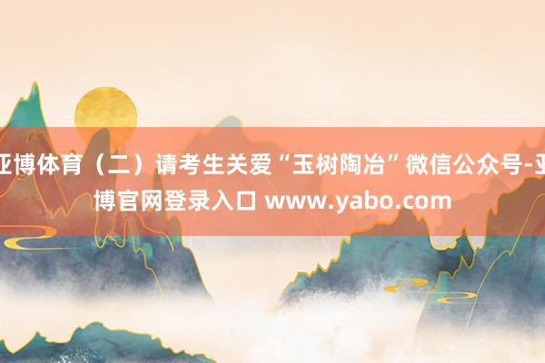 亚博体育（二）请考生关爱“玉树陶冶”微信公众号-亚博官网登录入口 www.yabo.com