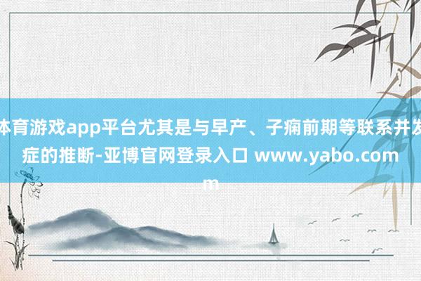 体育游戏app平台尤其是与早产、子痫前期等联系并发症的推断-亚博官网登录入口 www.yabo.com