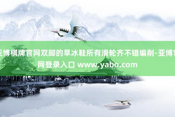 亚博棋牌官网双脚的旱冰鞋所有滑轮齐不错编削-亚博官网登录入口 www.yabo.com
