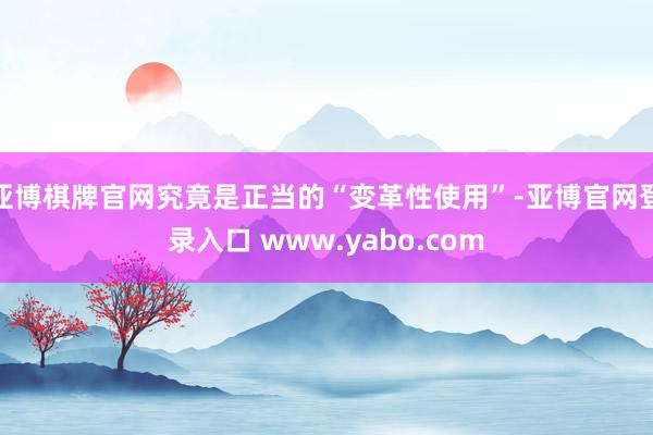 亚博棋牌官网究竟是正当的“变革性使用”-亚博官网登录入口 www.yabo.com