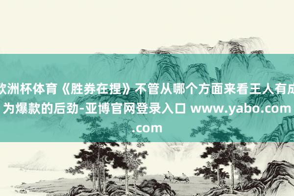 欧洲杯体育《胜券在捏》不管从哪个方面来看王人有成为爆款的后劲-亚博官网登录入口 www.yabo.com