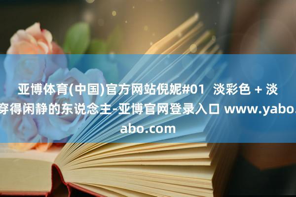 亚博体育(中国)官方网站倪妮#01  淡彩色 + 淡彩色穿得闲静的东说念主-亚博官网登录入口 www.yabo.com