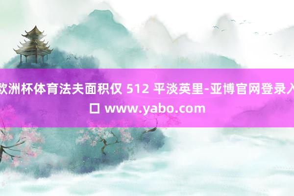 欧洲杯体育法夫面积仅 512 平淡英里-亚博官网登录入口 www.yabo.com